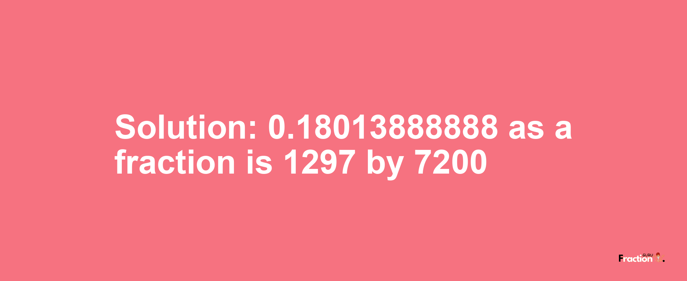 Solution:0.18013888888 as a fraction is 1297/7200
